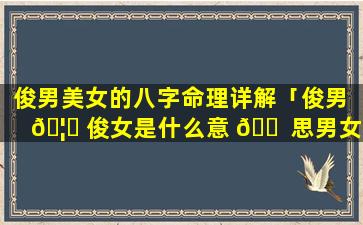 俊男美女的八字命理详解「俊男 🦅 俊女是什么意 🐠 思男女cp」